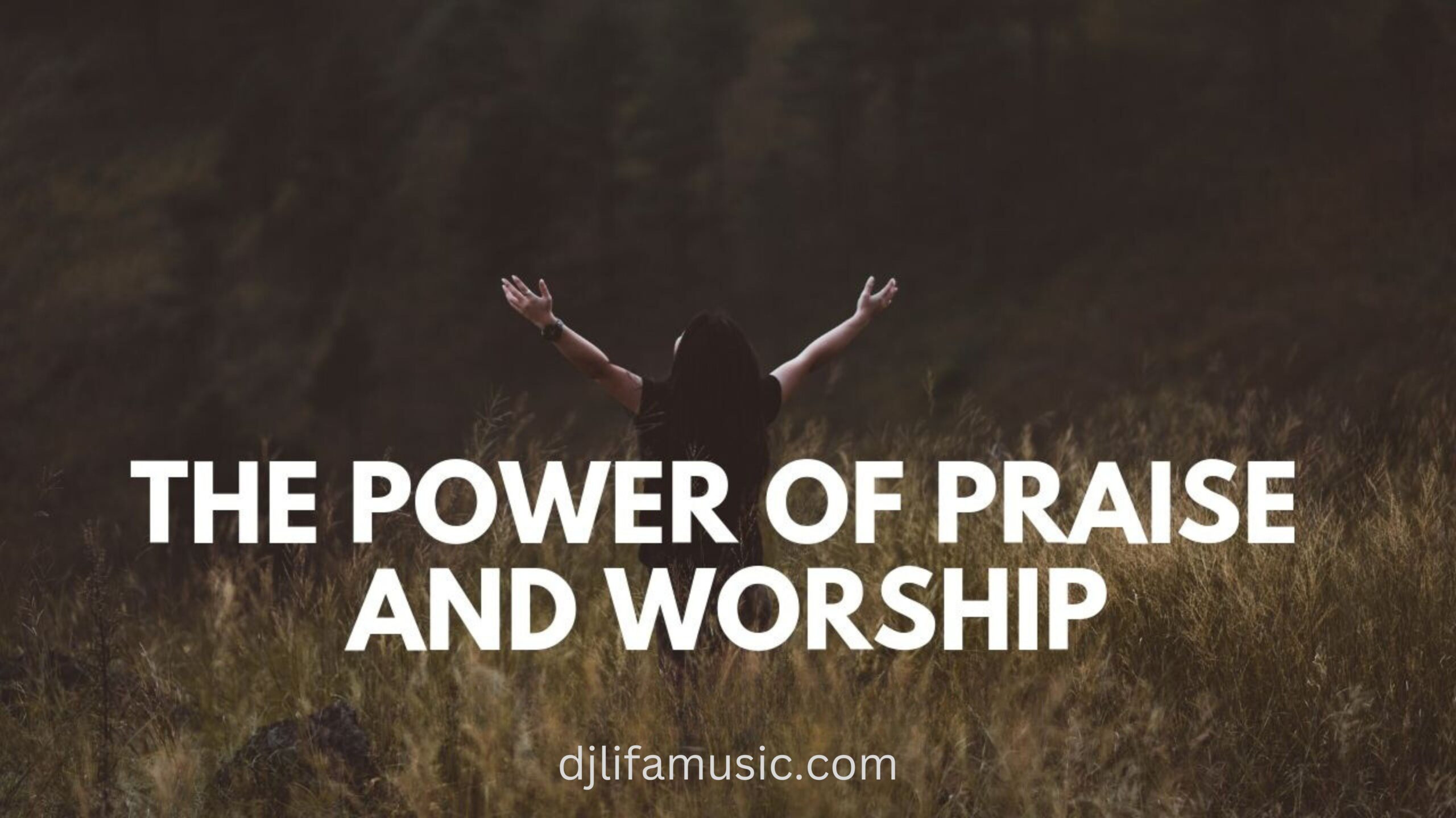 The Power of Praise and Worship Music -djlifamusic.com